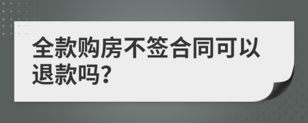 全款购房不签合同可以退款吗？