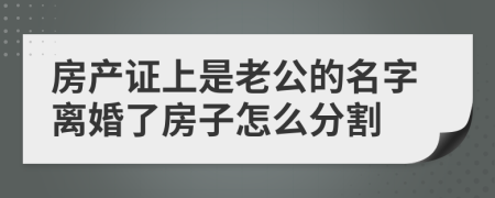 房产证上是老公的名字离婚了房子怎么分割