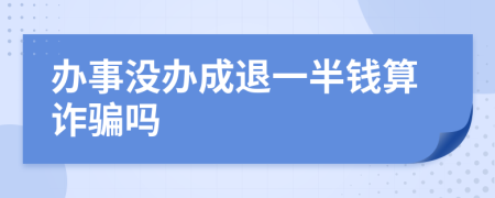 办事没办成退一半钱算诈骗吗