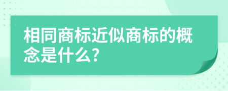 相同商标近似商标的概念是什么?