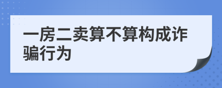 一房二卖算不算构成诈骗行为