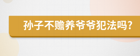 孙子不赡养爷爷犯法吗?