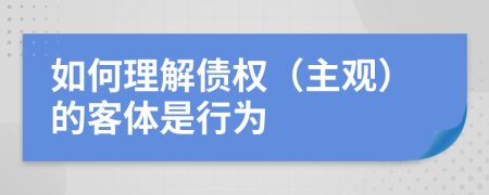 如何理解债权（主观）的客体是行为