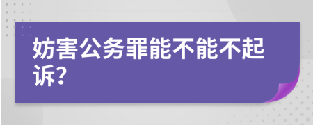 妨害公务罪能不能不起诉？