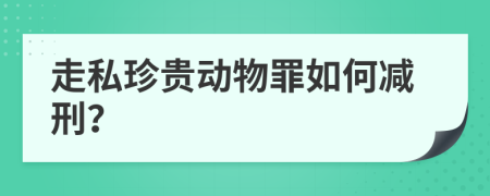 走私珍贵动物罪如何减刑？