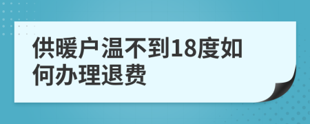 供暖户温不到18度如何办理退费