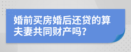 婚前买房婚后还贷的算夫妻共同财产吗？