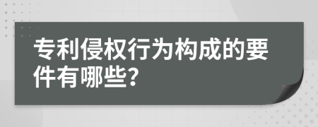 专利侵权行为构成的要件有哪些？