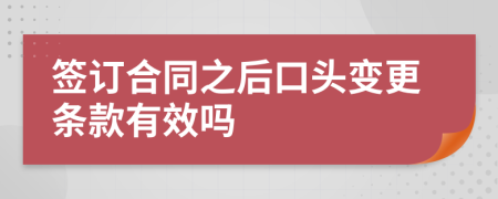 签订合同之后口头变更条款有效吗