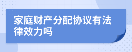 家庭财产分配协议有法律效力吗