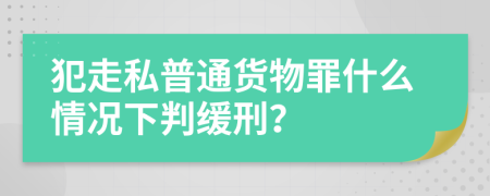 犯走私普通货物罪什么情况下判缓刑？