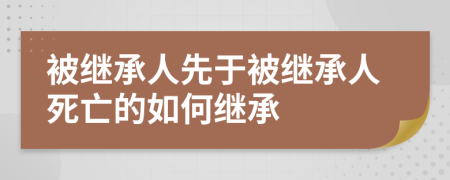 被继承人先于被继承人死亡的如何继承