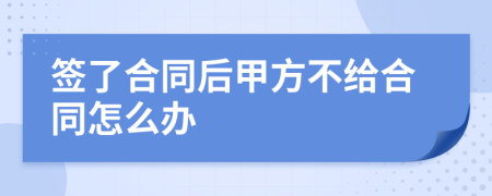 签了合同后甲方不给合同怎么办