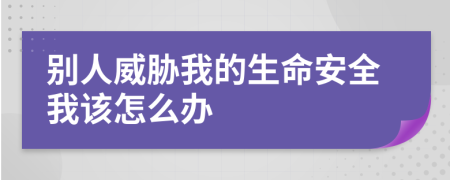 别人威胁我的生命安全我该怎么办