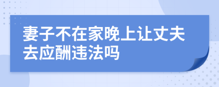 妻子不在家晚上让丈夫去应酬违法吗