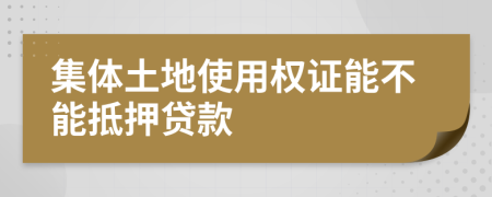 集体土地使用权证能不能抵押贷款