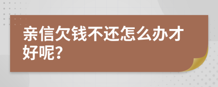 亲信欠钱不还怎么办才好呢？