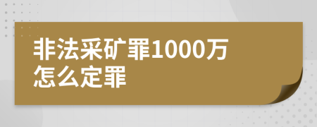 非法采矿罪1000万怎么定罪