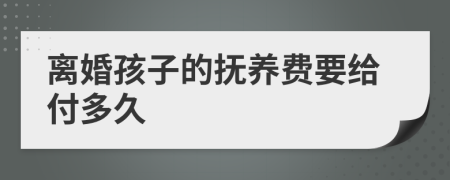 离婚孩子的抚养费要给付多久