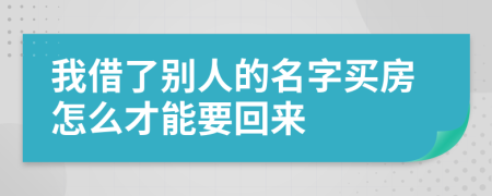 我借了别人的名字买房怎么才能要回来