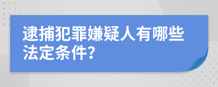 逮捕犯罪嫌疑人有哪些法定条件？