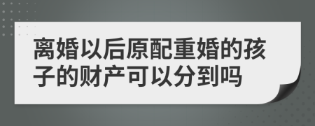 离婚以后原配重婚的孩子的财产可以分到吗