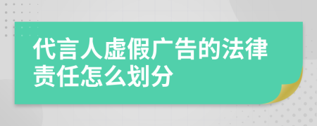 代言人虚假广告的法律责任怎么划分