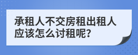 承租人不交房租出租人应该怎么讨租呢？