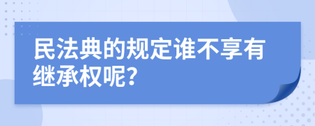 民法典的规定谁不享有继承权呢？