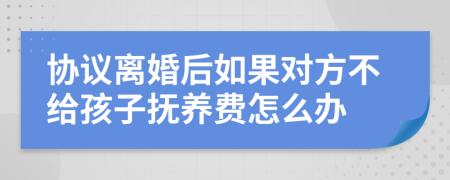 协议离婚后如果对方不给孩子抚养费怎么办