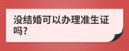 没结婚可以办理准生证吗?