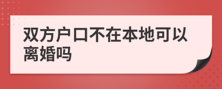 双方户口不在本地可以离婚吗