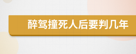 醉驾撞死人后要判几年