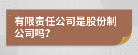 有限责任公司是股份制公司吗？