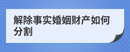 解除事实婚姻财产如何分割