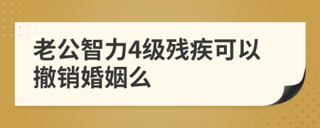 老公智力4级残疾可以撤销婚姻么