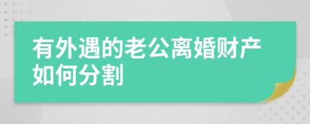 有外遇的老公离婚财产如何分割