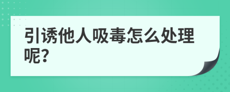 引诱他人吸毒怎么处理呢？