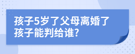 孩子5岁了父母离婚了孩子能判给谁?