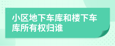 小区地下车库和楼下车库所有权归谁