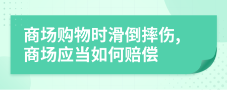 商场购物时滑倒摔伤,商场应当如何赔偿