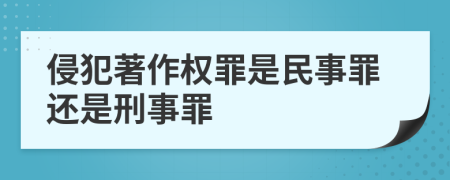 侵犯著作权罪是民事罪还是刑事罪