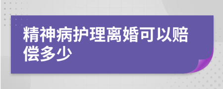精神病护理离婚可以赔偿多少