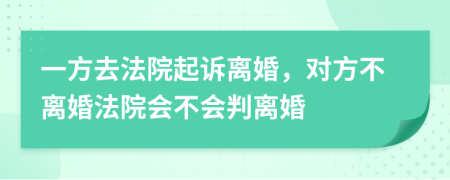 一方去法院起诉离婚，对方不离婚法院会不会判离婚