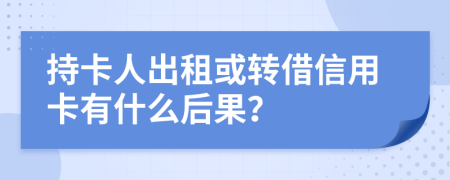 持卡人出租或转借信用卡有什么后果？