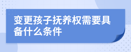 变更孩子抚养权需要具备什么条件