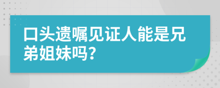 口头遗嘱见证人能是兄弟姐妹吗？