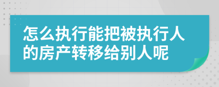 怎么执行能把被执行人的房产转移给别人呢