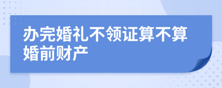 办完婚礼不领证算不算婚前财产