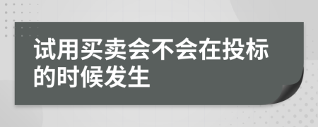 试用买卖会不会在投标的时候发生